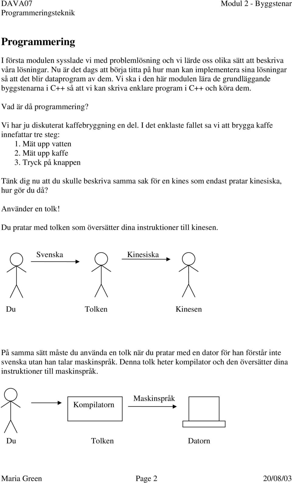 Vi ska i den här modulen lära de grundläggande byggstenarna i C++ så att vi kan skriva enklare program i C++ och köra dem. Vad är då programmering? Vi har ju diskuterat kaffebryggning en del.