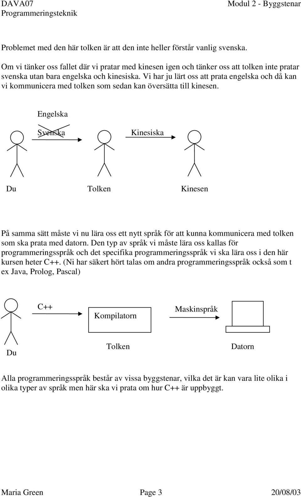 Vi har ju lärt oss att prata engelska och då kan vi kommunicera med tolken som sedan kan översätta till kinesen.