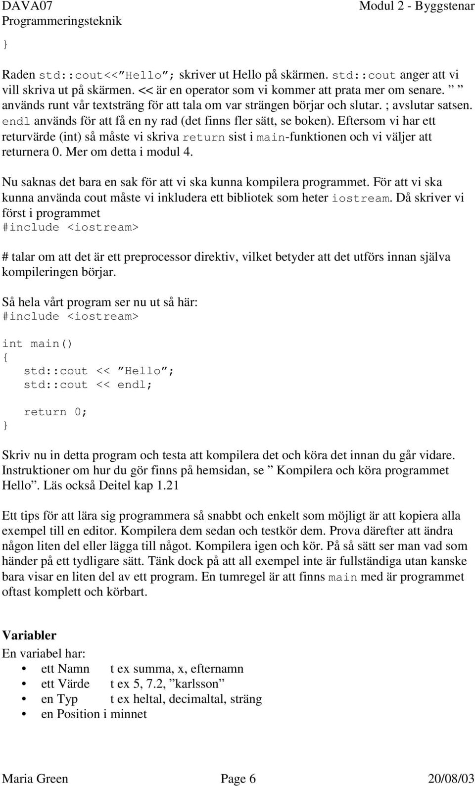 Eftersom vi har ett returvärde (int) så måste vi skriva return sist i main-funktionen och vi väljer att returnera 0. Mer om detta i modul 4.