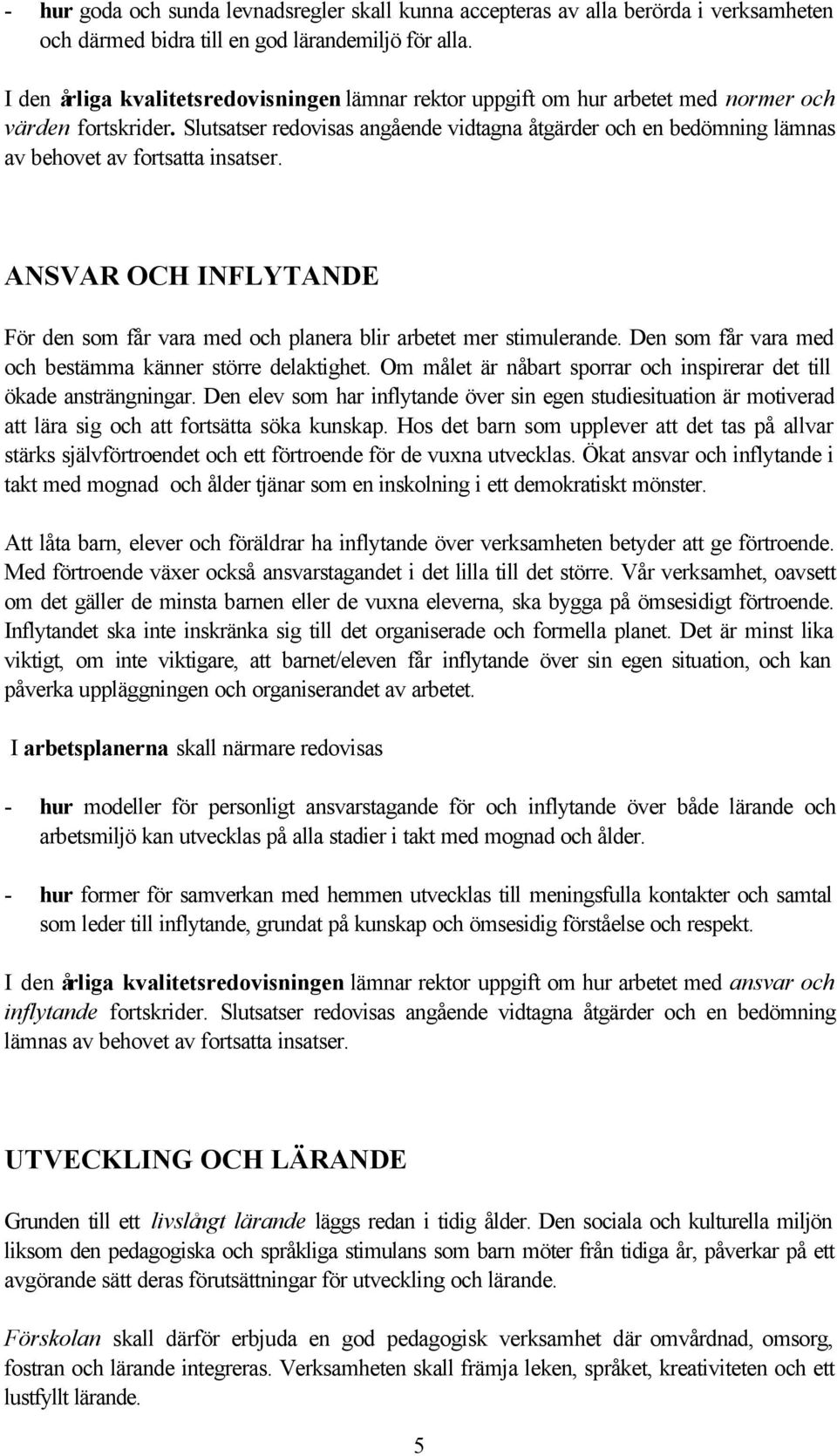 Slutsatser redovisas angående vidtagna åtgärder och en bedömning lämnas av behovet av fortsatta insatser. ANSVAR OCH INFLYTANDE För den som får vara med och planera blir arbetet mer stimulerande.