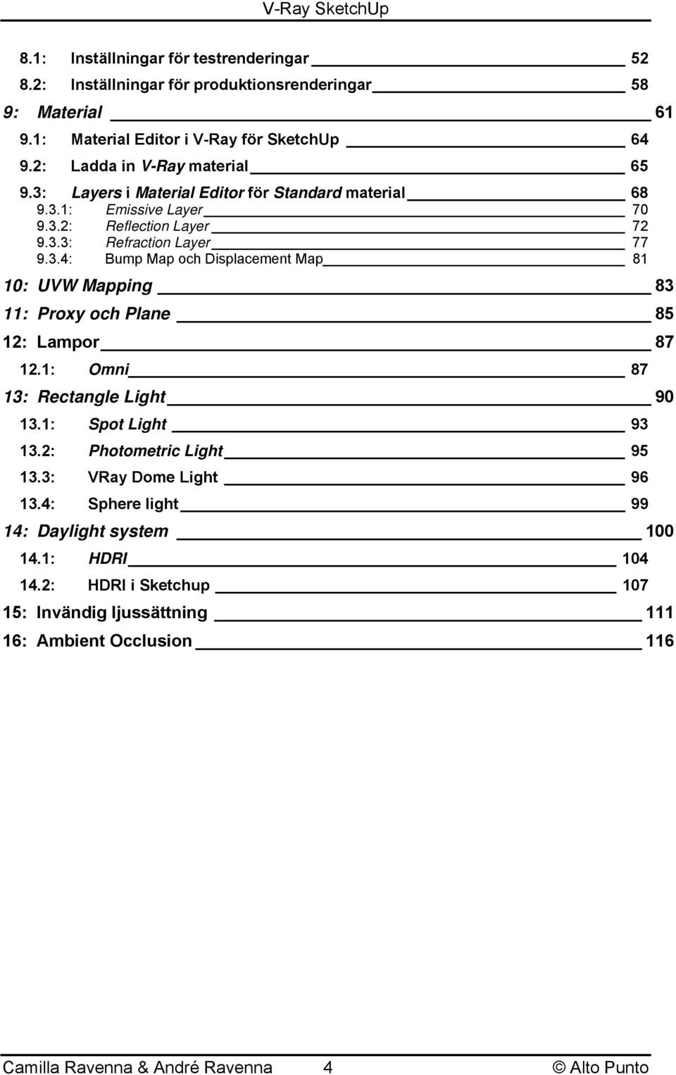 1: Omni 87 13: Rectangle Light 90 13.1: Spot Light 93 13.2: Photometric Light 95 13.3: VRay Dome Light 96 13.4: Sphere light 99 14: Daylight system 100 14.1: HDRI 104 14.