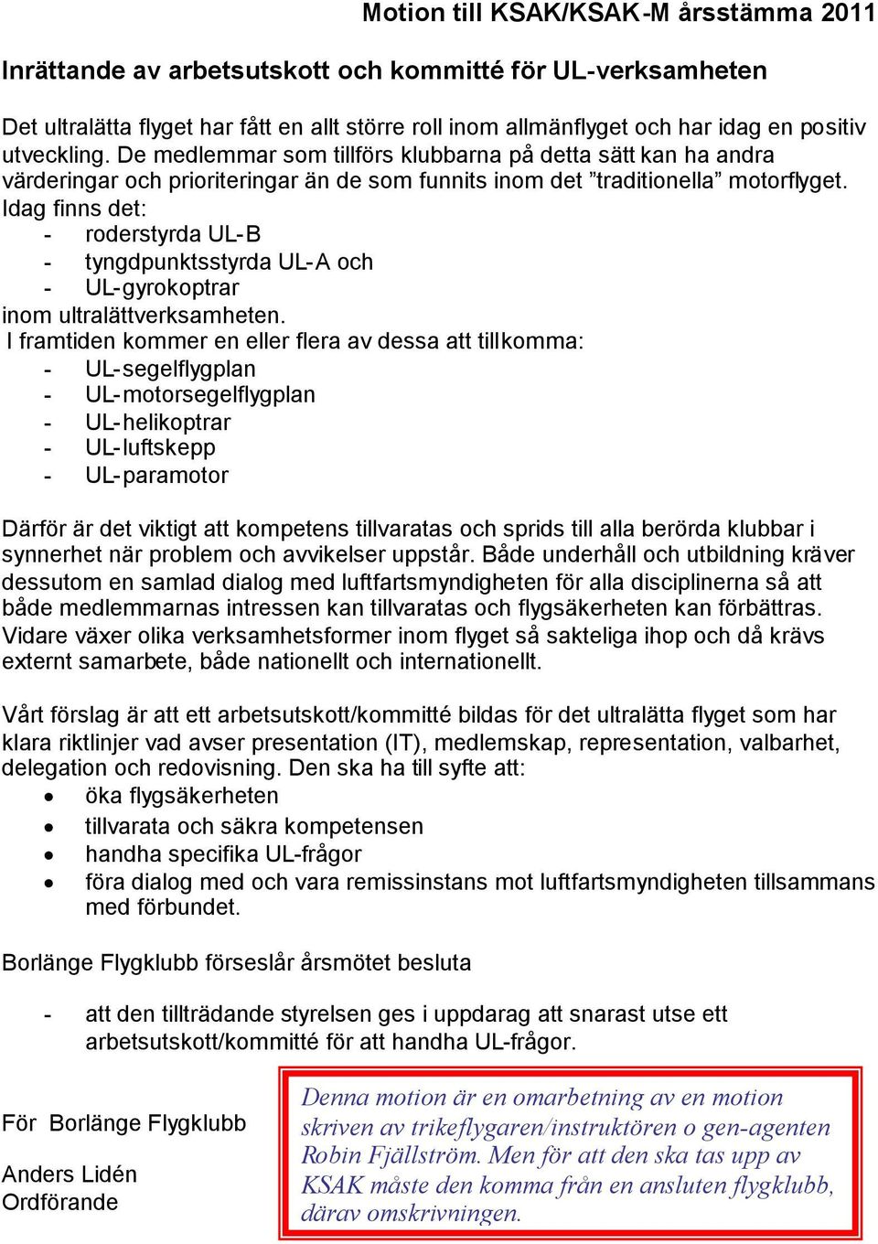 Idag finns det: - roderstyrda UL-B - tyngdpunktsstyrda UL-A och - UL-gyrokoptrar inom ultralättverksamheten.