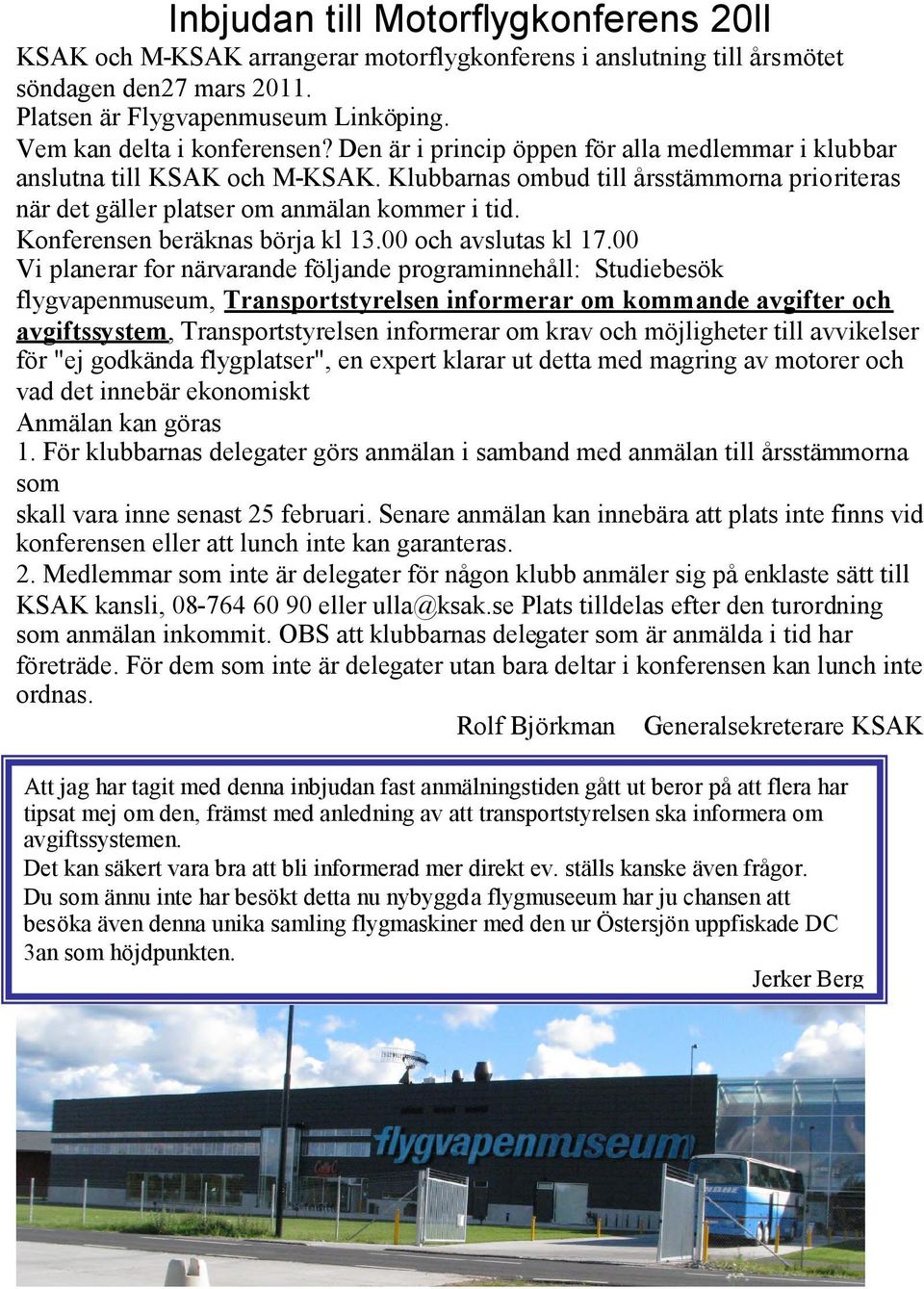 Klubbarnas ombud till årsstämmorna prioriteras när det gäller platser om anmälan kommer i tid. Konferensen beräknas börja kl 13.00 och avslutas kl 17.