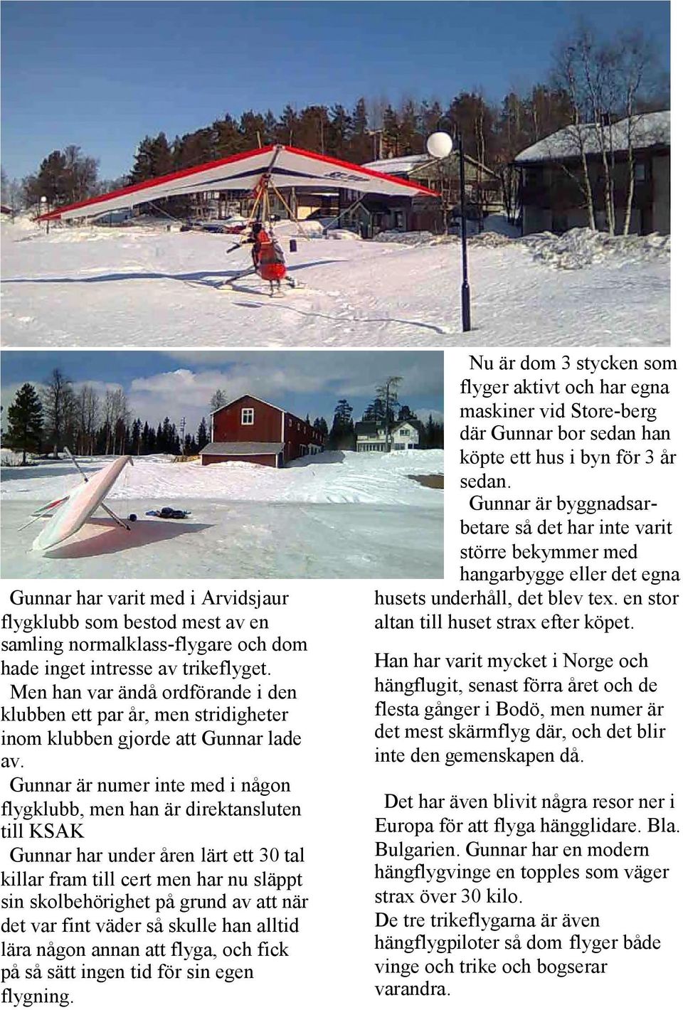 Gunnar är numer inte med i någon flygklubb, men han är direktansluten till KSAK Gunnar har under åren lärt ett 30 tal killar fram till cert men har nu släppt sin skolbehörighet på grund av att när