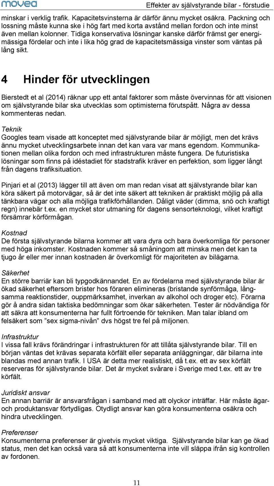 4 Hinder för utvecklingen Bierstedt et al (2014) räknar upp ett antal faktorer som måste övervinnas för att visionen om självstyrande bilar ska utvecklas som optimisterna förutspått.