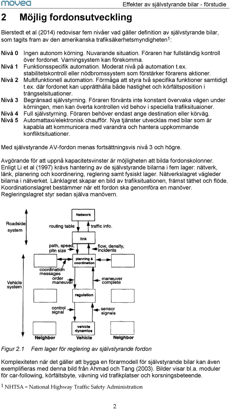 Moderat nivå på automation t.ex. stabilitetskontroll eller nödbromssystem som förstärker förarens aktioner. Nivå 2 Multifunktionell automation. Förmåga att styra två specifika funktioner samtidigt t.