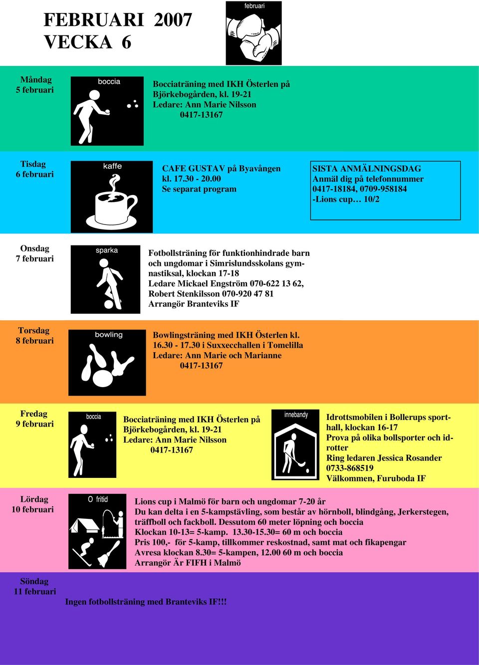 070-622 13 62, Robert Stenkilsson 070-920 47 81 Arrangör Branteviks IF 8 februari Ledare: Ann Marie och Marianne 9 februari Bocciaträning med IKH Österlen på Björkebogården, kl.