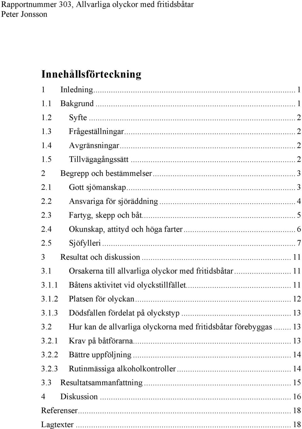 1 Orsakerna till allvarliga olyckor med fritidsbåtar... 11 3.1.1 Båtens aktivitet vid olyckstillfället... 11 3.1.2 Platsen för olyckan... 12 3.1.3 Dödsfallen fördelat på olyckstyp... 13 3.