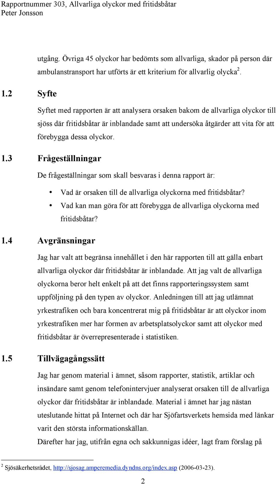 3 Frågeställningar De frågeställningar som skall besvaras i denna rapport är: Vad är orsaken till de allvarliga olyckorna med fritidsbåtar?