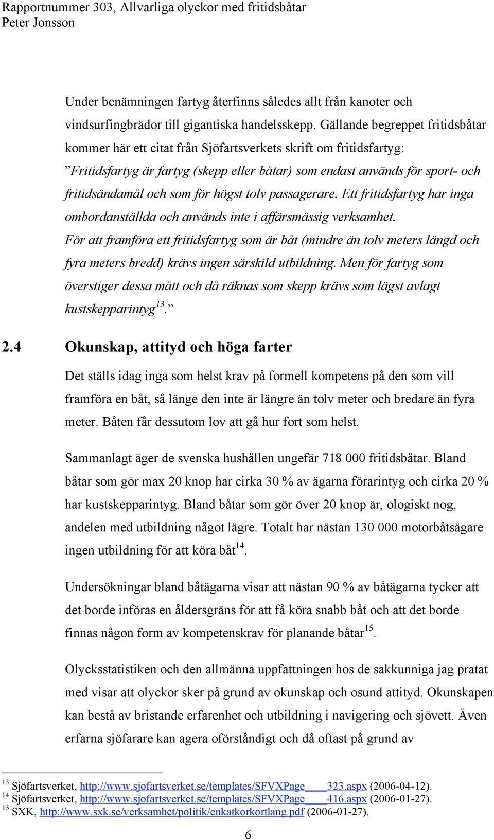 för högst tolv passagerare. Ett fritidsfartyg har inga ombordanställda och används inte i affärsmässig verksamhet.