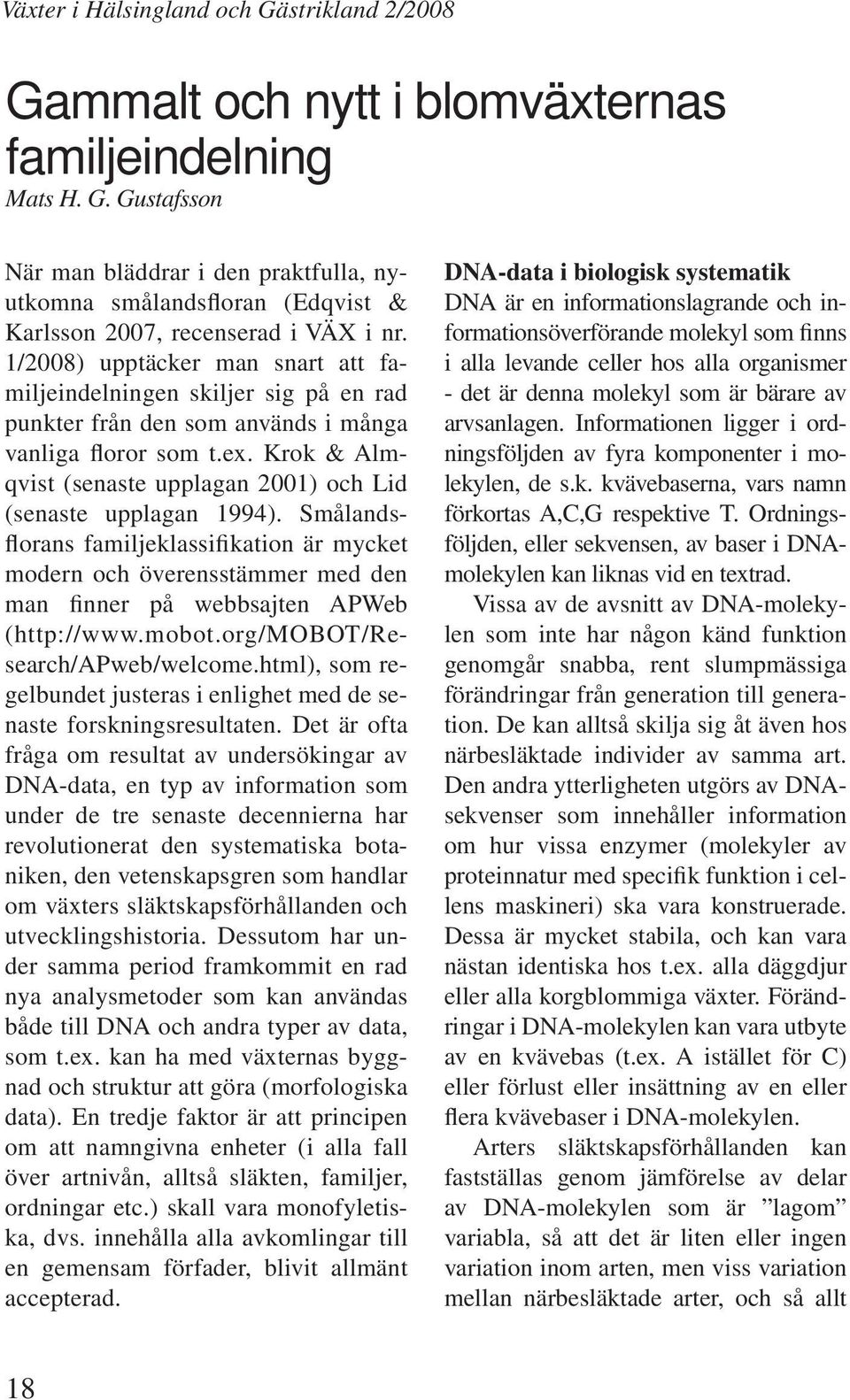 Krok & Almqvist (senaste upplagan 2001) och Lid (senaste upplagan 1994). Smålandsflorans familjeklassifikation är mycket modern och överensstämmer med den man finner på webbsajten APWeb (http://www.