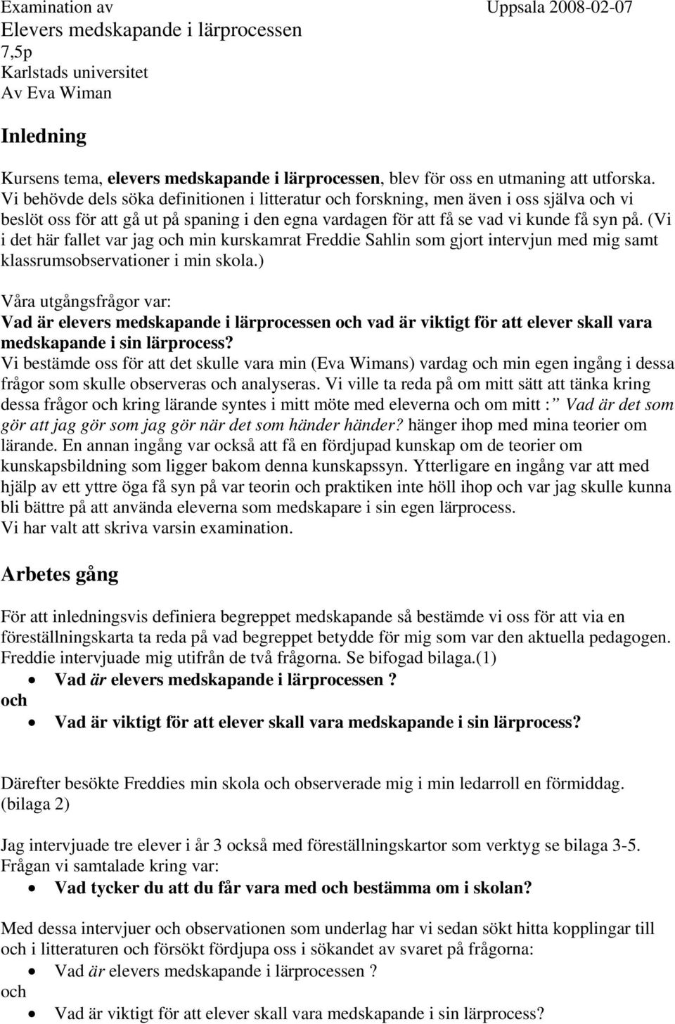 (Vi i det här fallet var jag och min kurskamrat Freddie Sahlin som gjort intervjun med mig samt klassrumsobservationer i min skola.