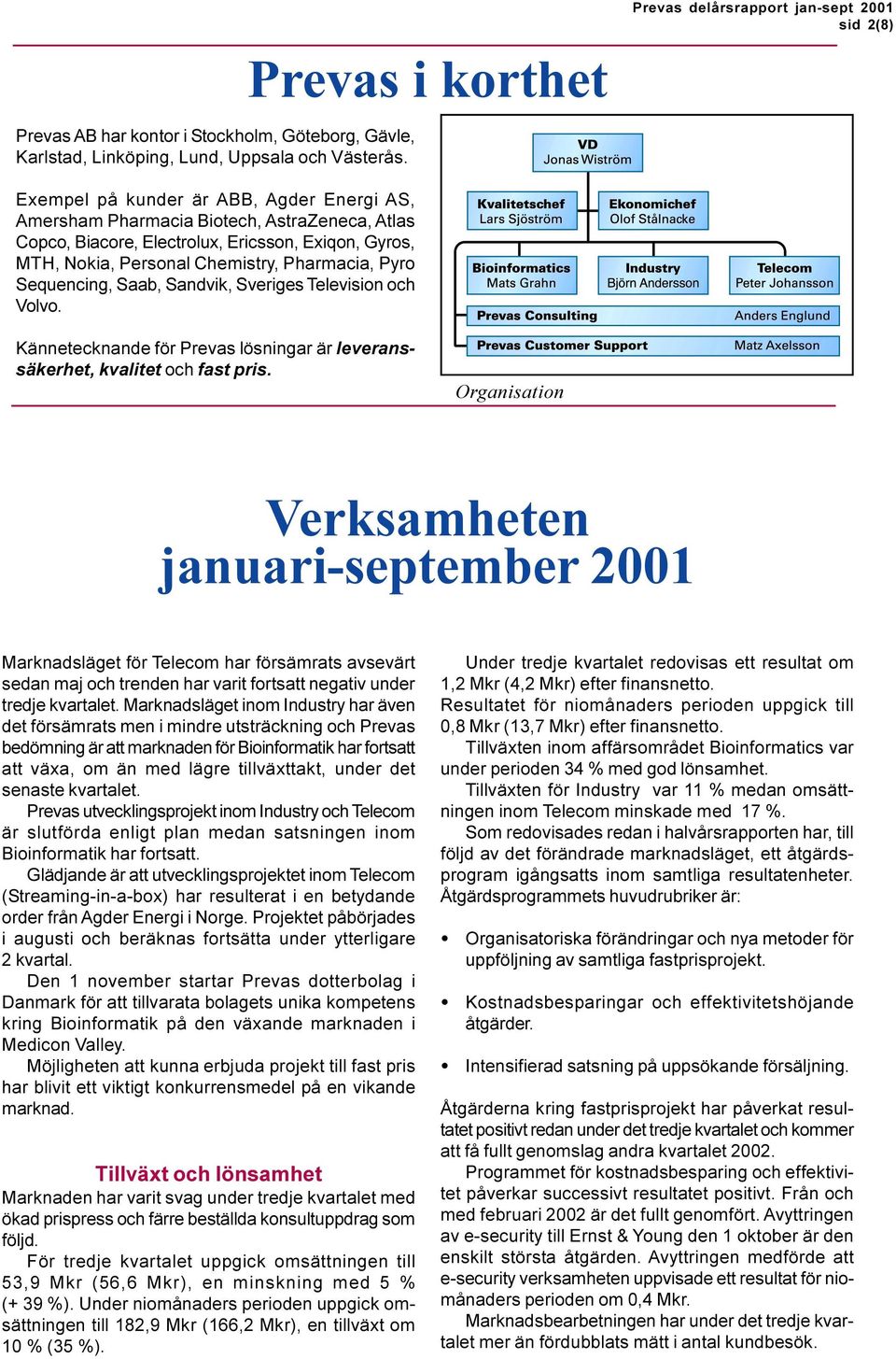 Chemistry, Pharmacia, Pyro Sequencing, Saab, Sandvik, Sveriges Television och Volvo. Kännetecknande för Prevas lösningar är leveranssäkerhet, kvalitet och fast pris.