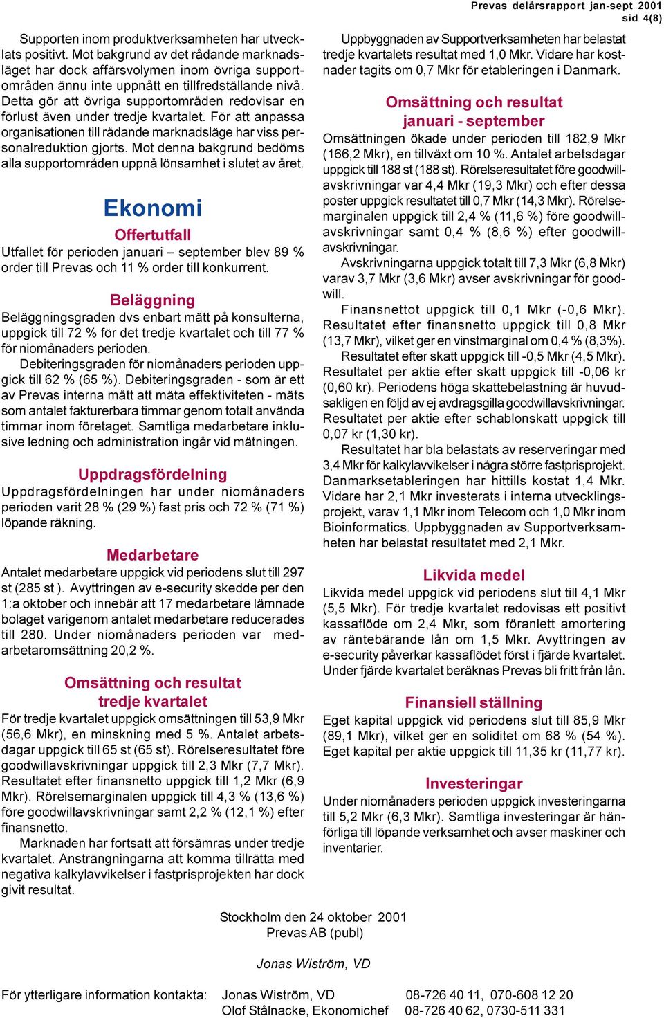 Mot denna bakgrund bedöms alla supportområden uppnå lönsamhet i slutet av året. Ekonomi Offertutfall Utfallet för perioden januari september blev 89 % order till Prevas och 11 % order till konkurrent.