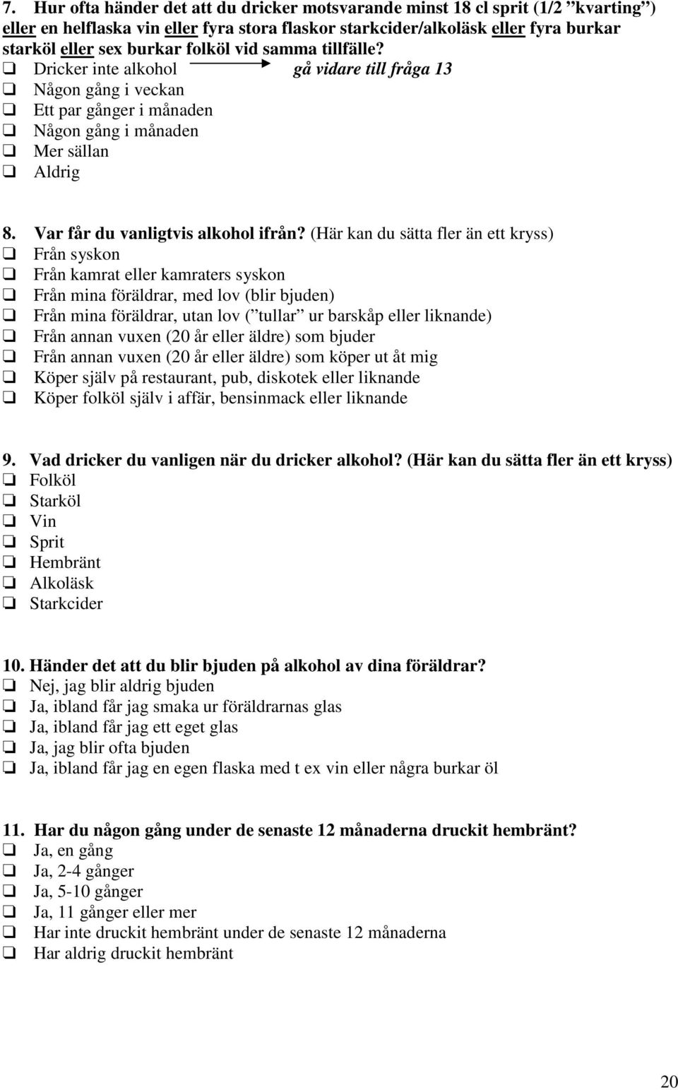 (Här kan du sätta fler än ett kryss) Från syskon Från kamrat eller kamraters syskon Från mina föräldrar, med lov (blir bjuden) Från mina föräldrar, utan lov ( tullar ur barskåp eller liknande) Från