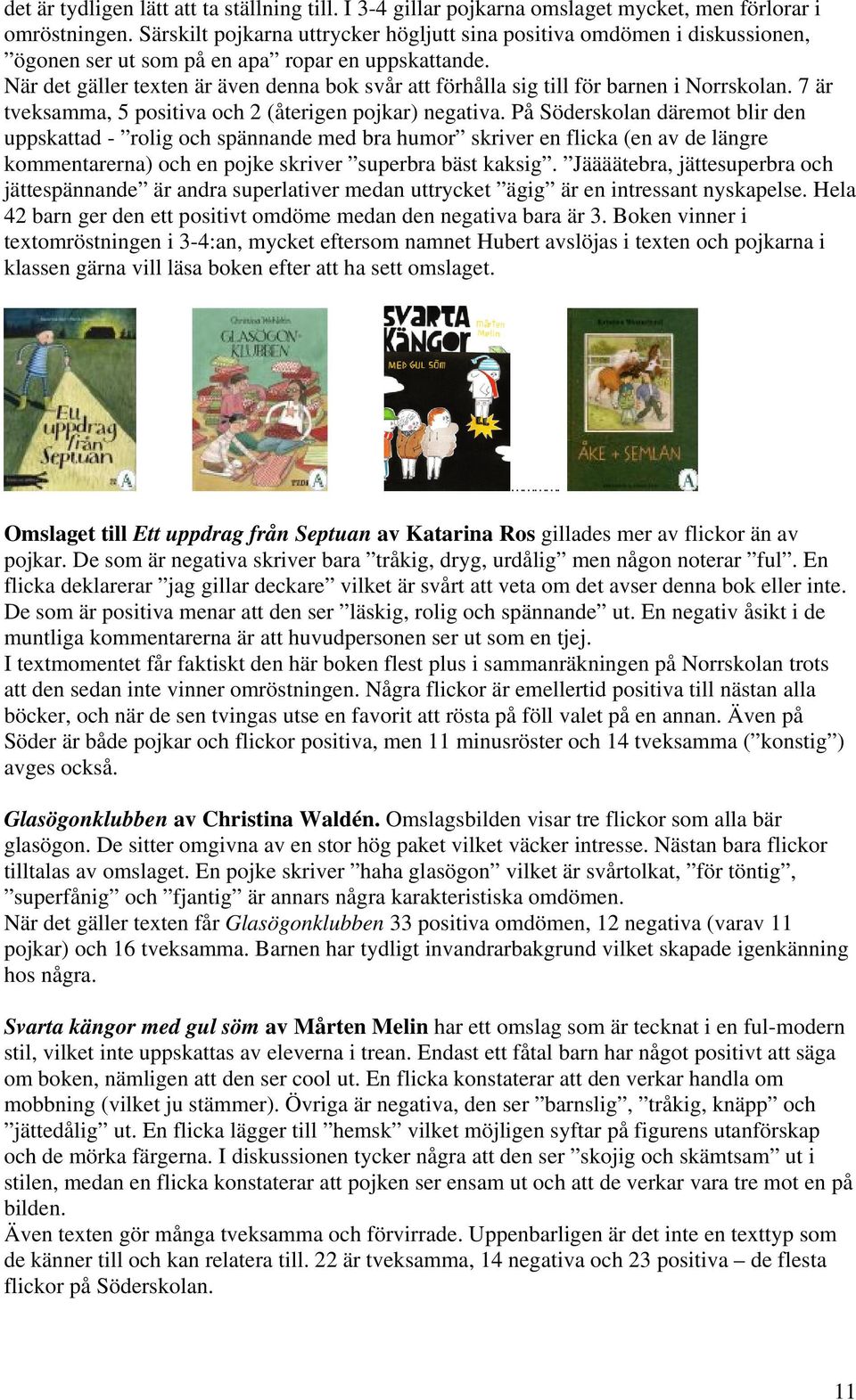 När det gäller texten är även denna bok svår att förhålla sig till för barnen i Norrskolan. 7 är tveksamma, 5 positiva och 2 (återigen pojkar) negativa.