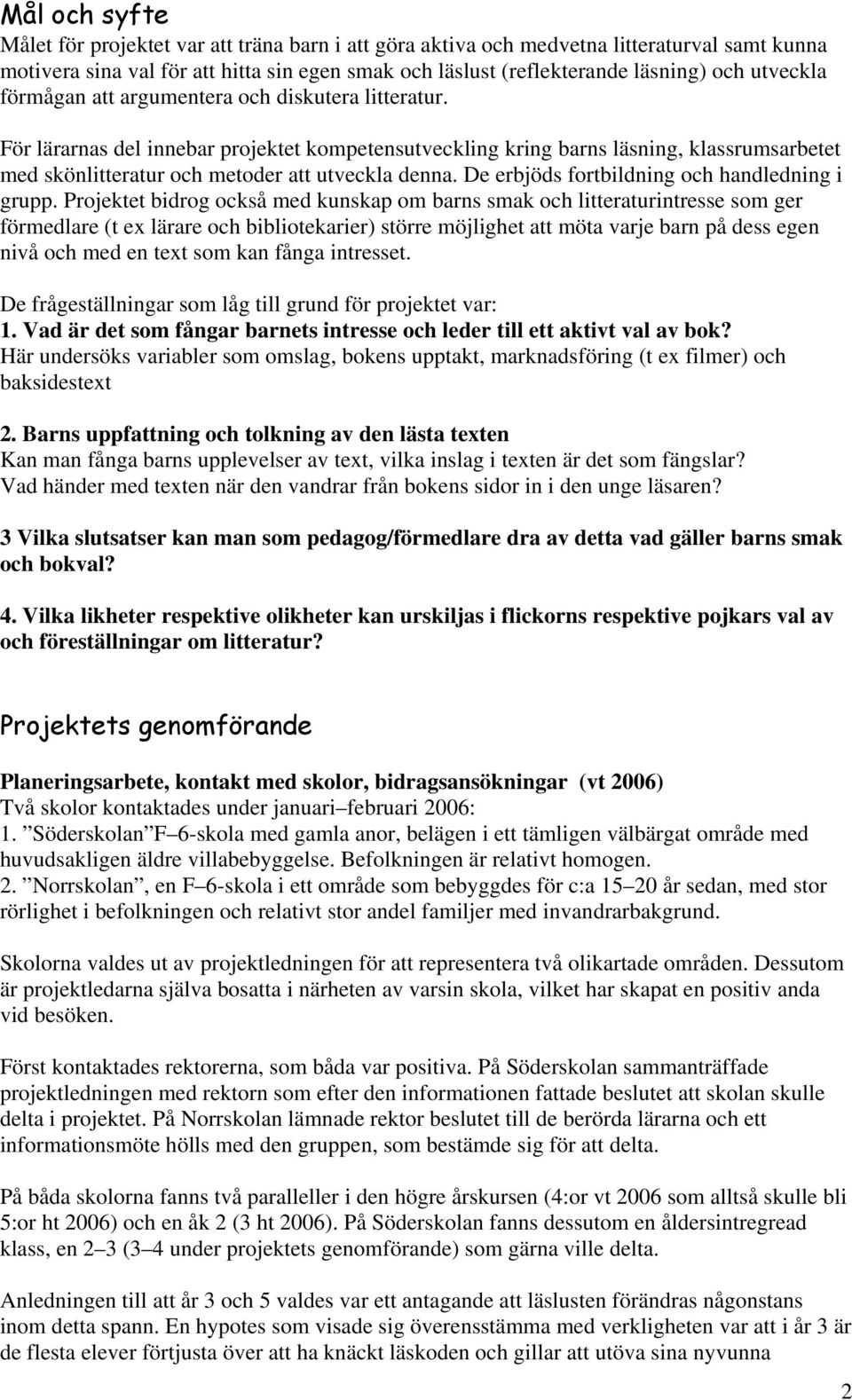 För lärarnas del innebar projektet kompetensutveckling kring barns läsning, klassrumsarbetet med skönlitteratur och metoder att utveckla denna. De erbjöds fortbildning och handledning i grupp.