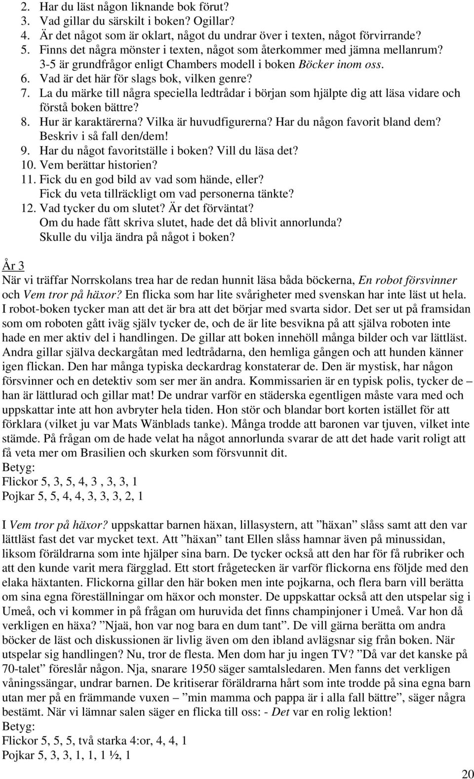 La du märke till några speciella ledtrådar i början som hjälpte dig att läsa vidare och förstå boken bättre? 8. Hur är karaktärerna? Vilka är huvudfigurerna? Har du någon favorit bland dem?