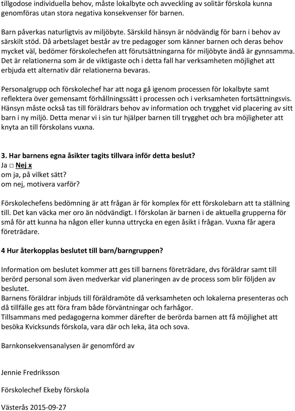 Då arbetslaget består av tre pedagoger som känner barnen och deras behov mycket väl, bedömer förskolechefen att förutsättningarna för miljöbyte ändå är gynnsamma.