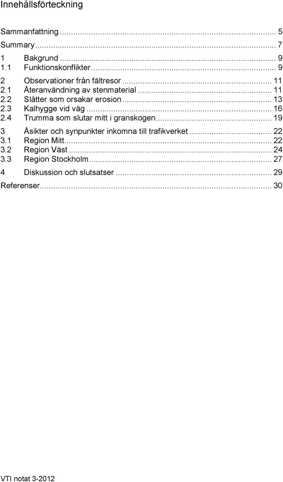 3 Kalhygge vid väg... 16 2.4 Trumma som slutar mitt i granskogen... 19 3 Åsikter och synpunkter inkomna till trafikverket.