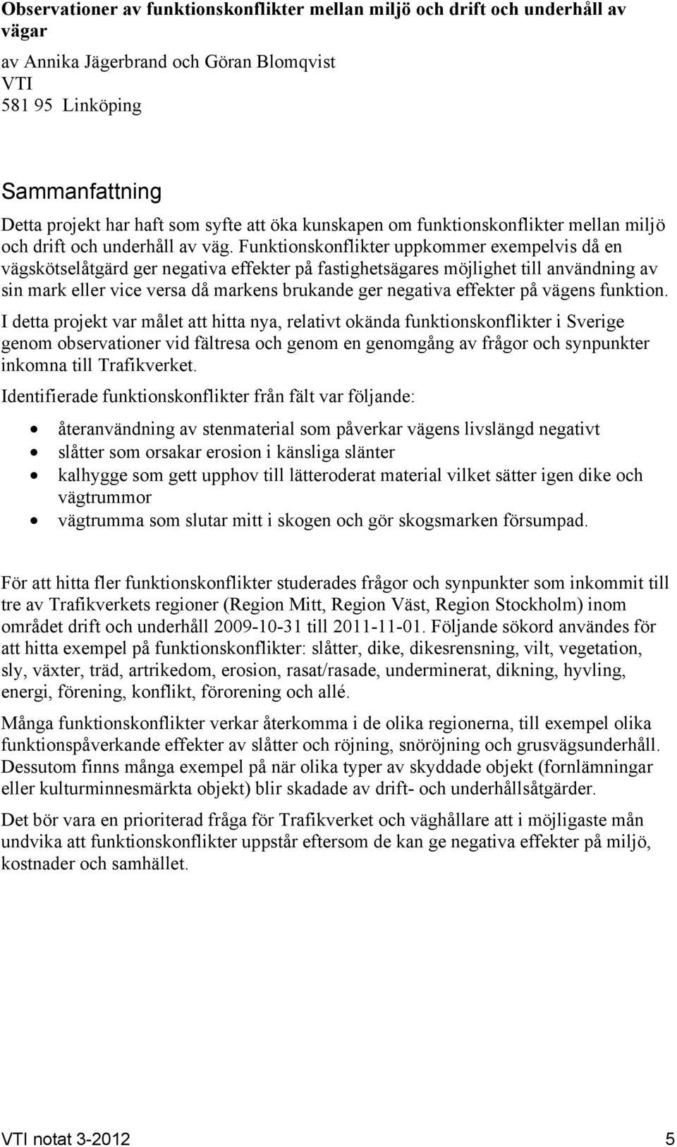 Funktionskonflikter uppkommer exempelvis då en vägskötselåtgärd ger negativa effekter på fastighetsägares möjlighet till användning av sin mark eller vice versa då markens brukande ger negativa