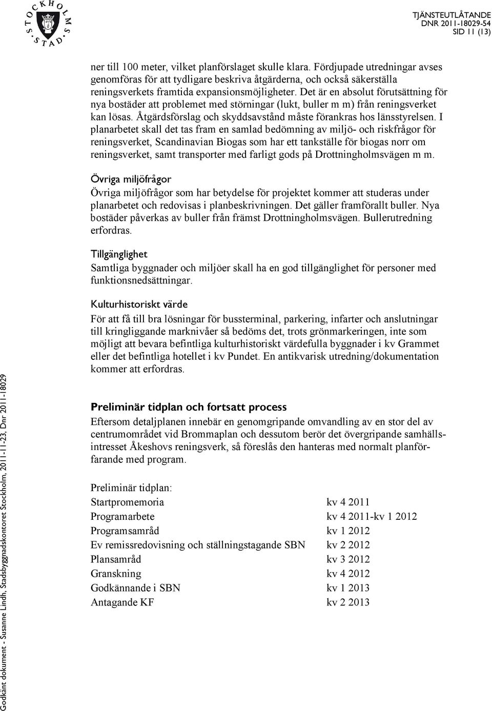 Det är en absolut förutsättning för nya bostäder att problemet med störningar (lukt, buller m m) från reningsverket kan lösas. Åtgärdsförslag och skyddsavstånd måste förankras hos länsstyrelsen.