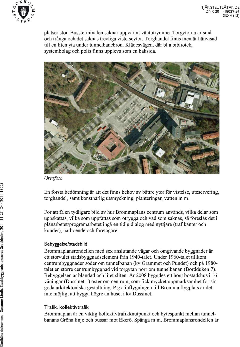 Ortofoto Godkänt dokument - Susanne Lindh, Stadsbyggnadskontoret Stockholm, 0--, Dnr 0-09 En första bedömning är att det finns behov av bättre ytor för vistelse, uteservering, torghandel, samt