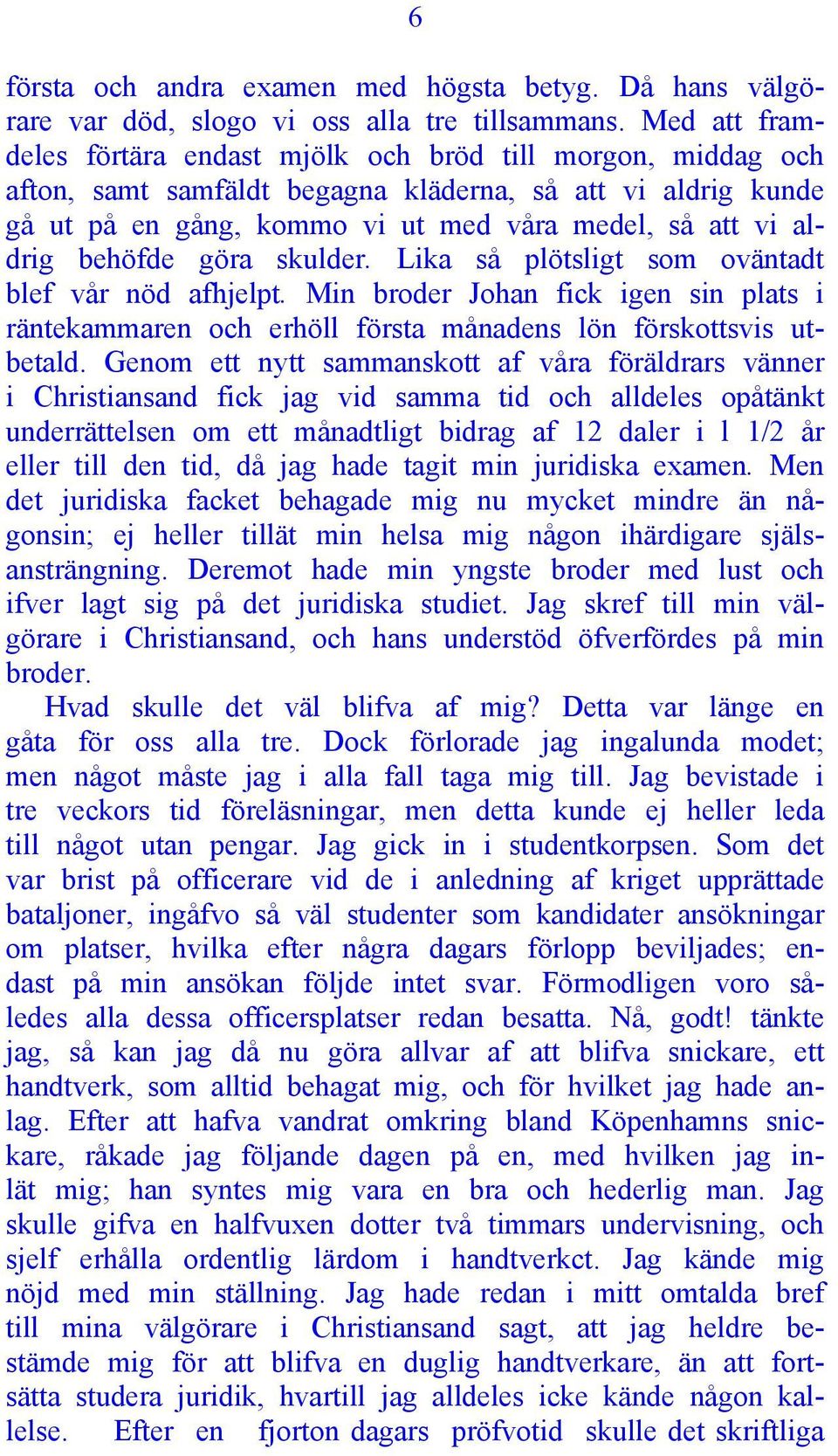 behöfde göra skulder. Lika så plötsligt som oväntadt blef vår nöd afhjelpt. Min broder Johan fick igen sin plats i räntekammaren och erhöll första månadens lön förskottsvis utbetald.