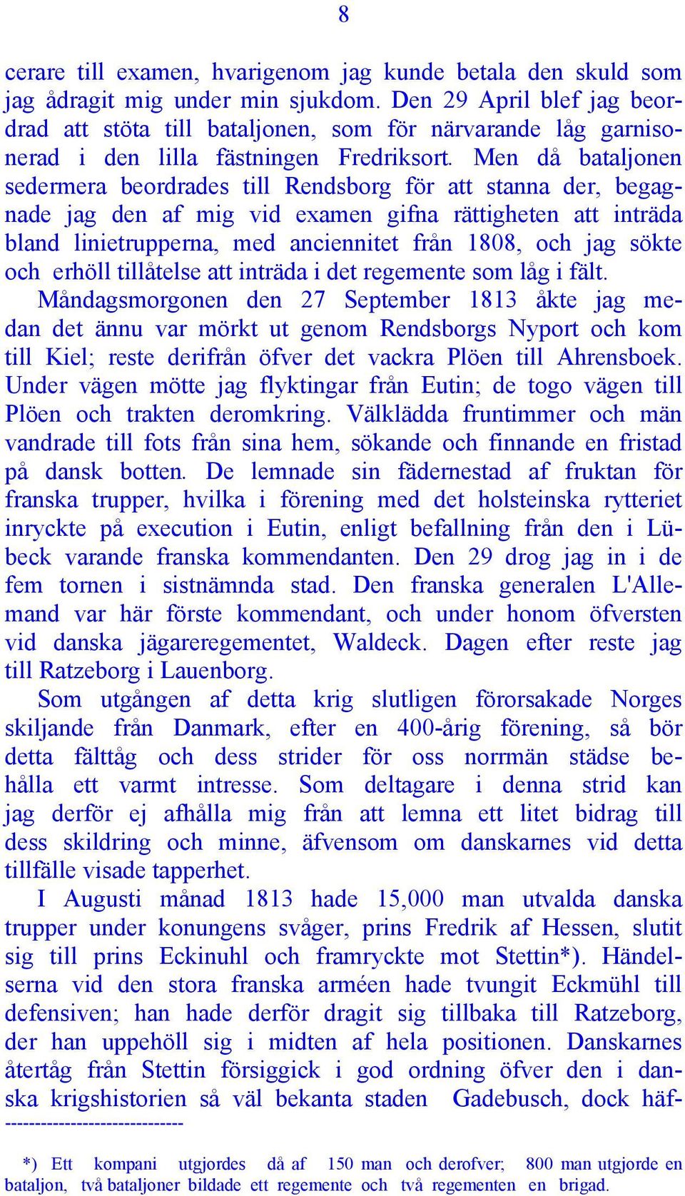 Men då bataljonen sedermera beordrades till Rendsborg för att stanna der, begagnade jag den af mig vid examen gifna rättigheten att inträda bland linietrupperna, med anciennitet från 1808, och jag