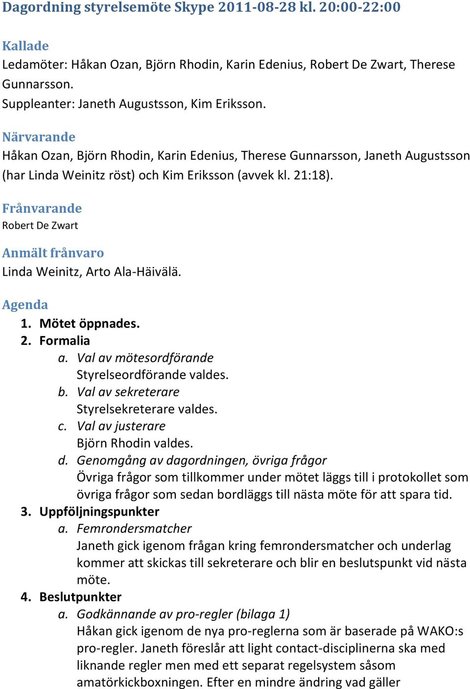 Frånvarande Robert De Zwart Anmält frånvaro Linda Weinitz, Arto Ala-Häivälä. Agenda 1. Mötet öppnades. 2. Formalia a. Val av mötesordförande Styrelseordförande valdes. b.