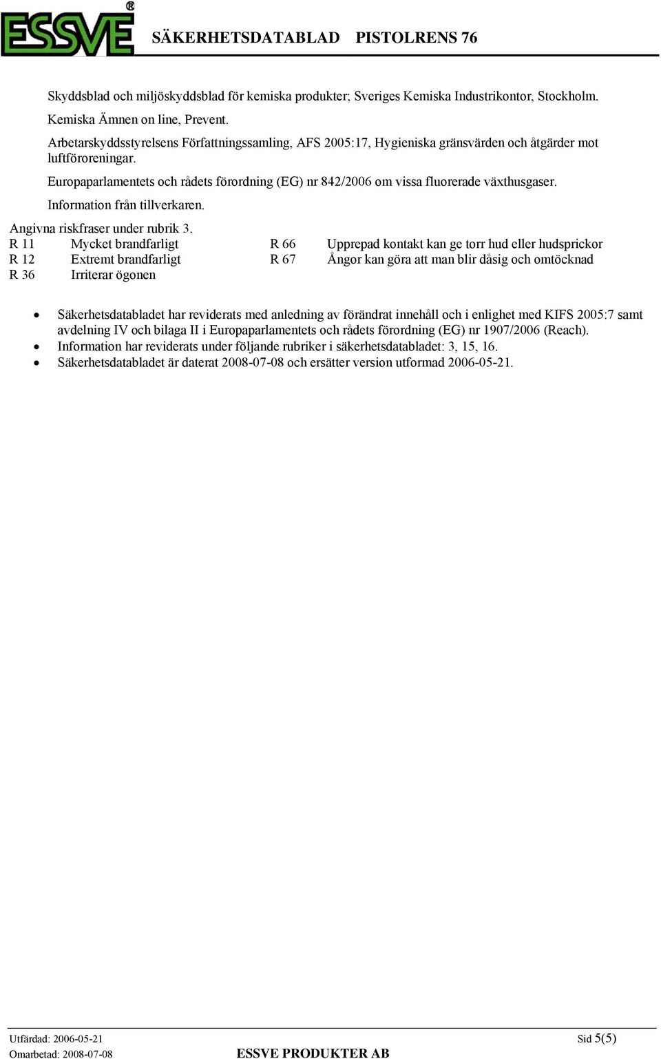 Europaparlamentets och rådets förordning (EG) nr 842/2006 om vissa fluorerade växthusgaser. Information från tillverkaren. Angivna riskfraser under rubrik 3.