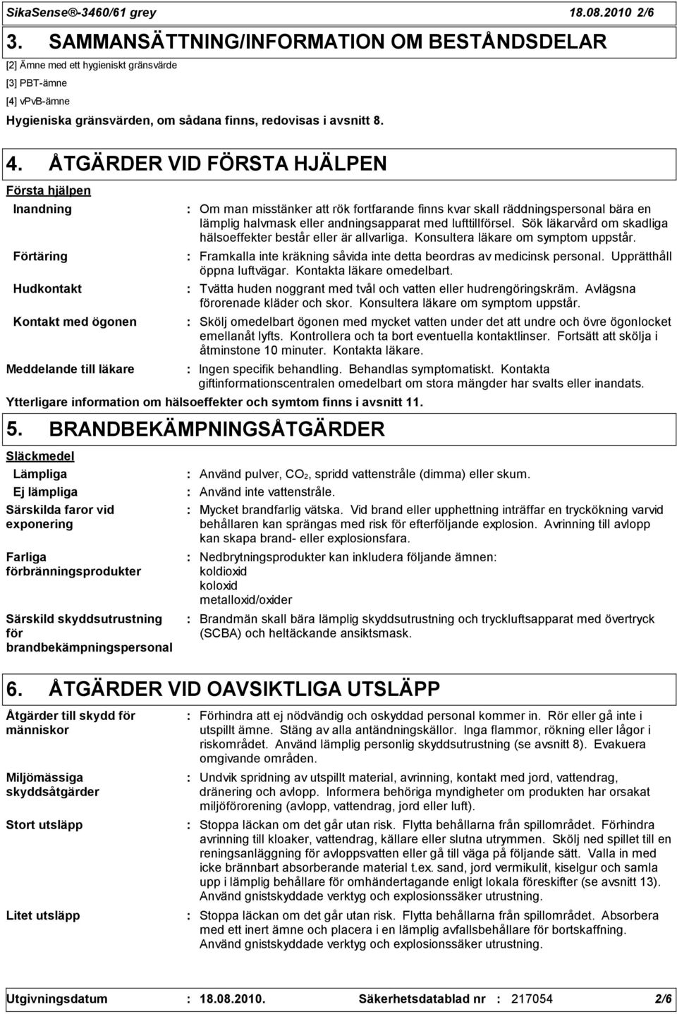 ÅTGÄRDER VID FÖRSTA HJÄLPEN Första hjälpen Inandning Förtäring Hudkontakt Kontakt med ögonen Meddelande till läkare Om man misstänker att rök fortfarande finns kvar skall räddningspersonal bära en