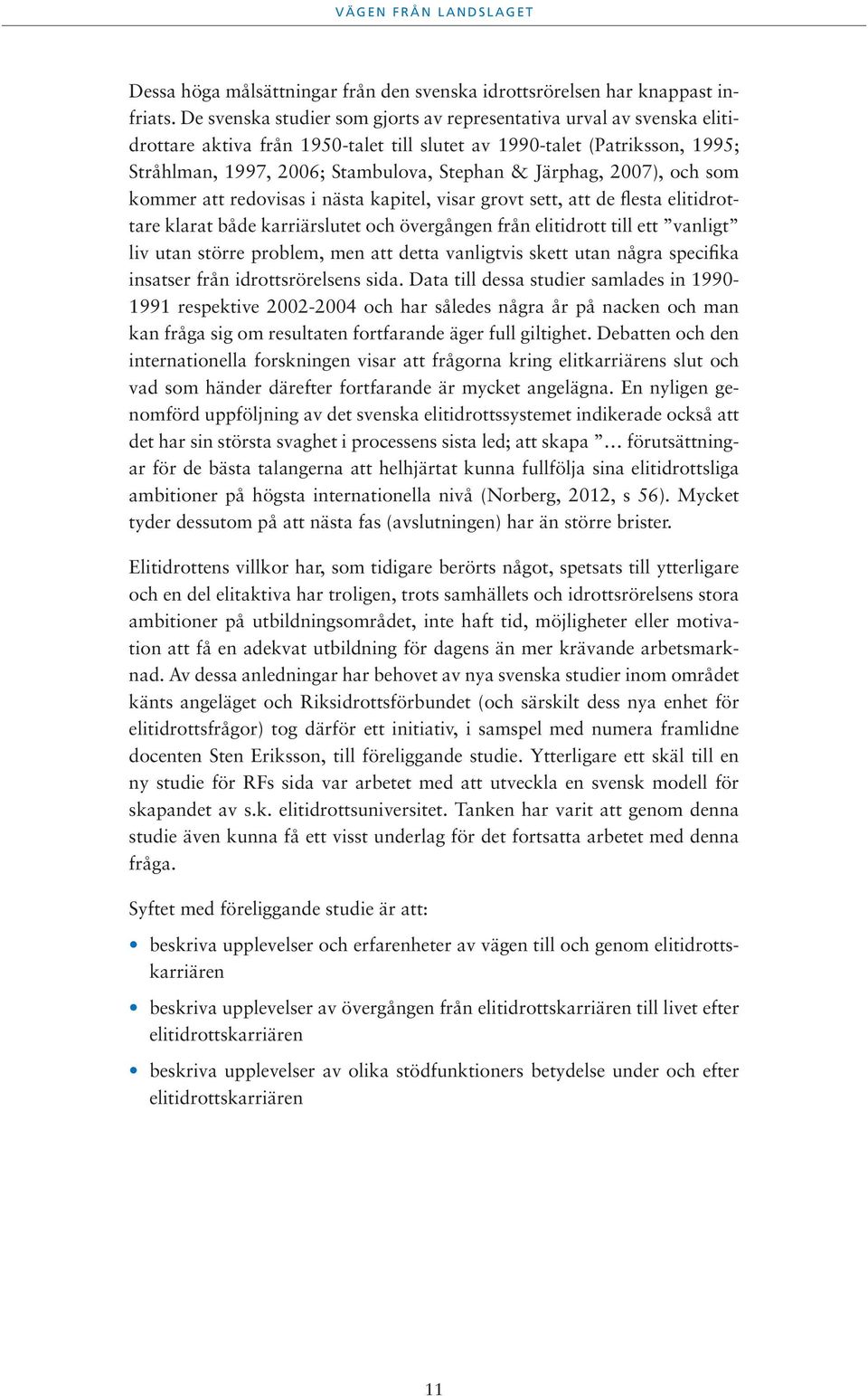 Järphag, 2007), och som kommer att redovisas i nästa kapitel, visar grovt sett, att de flesta elitidrottare klarat både karriärslutet och övergången från elitidrott till ett vanligt liv utan större