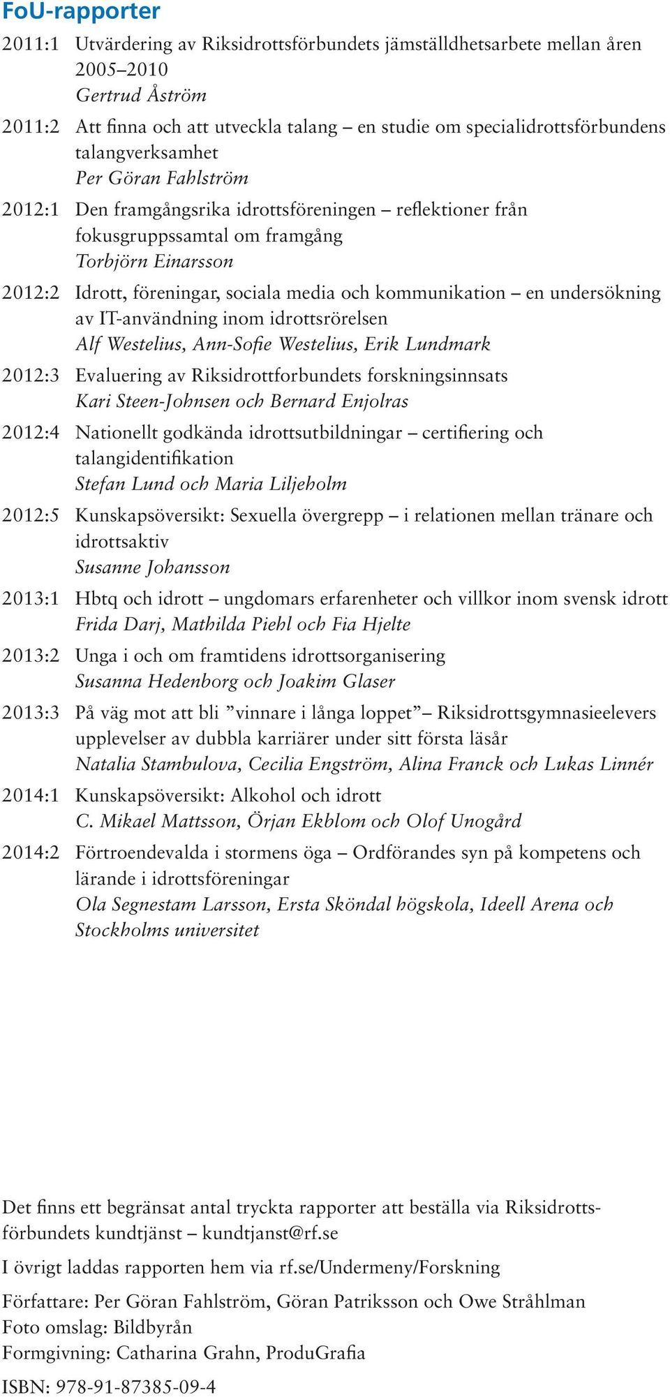 kommunikation en undersökning av IT-användning inom idrottsrörelsen Alf Westelius, Ann-Sofie Westelius, Erik Lundmark 2012:3 Evaluering av Riksidrott forbundets forsknings innsats Kari Steen-Johnsen