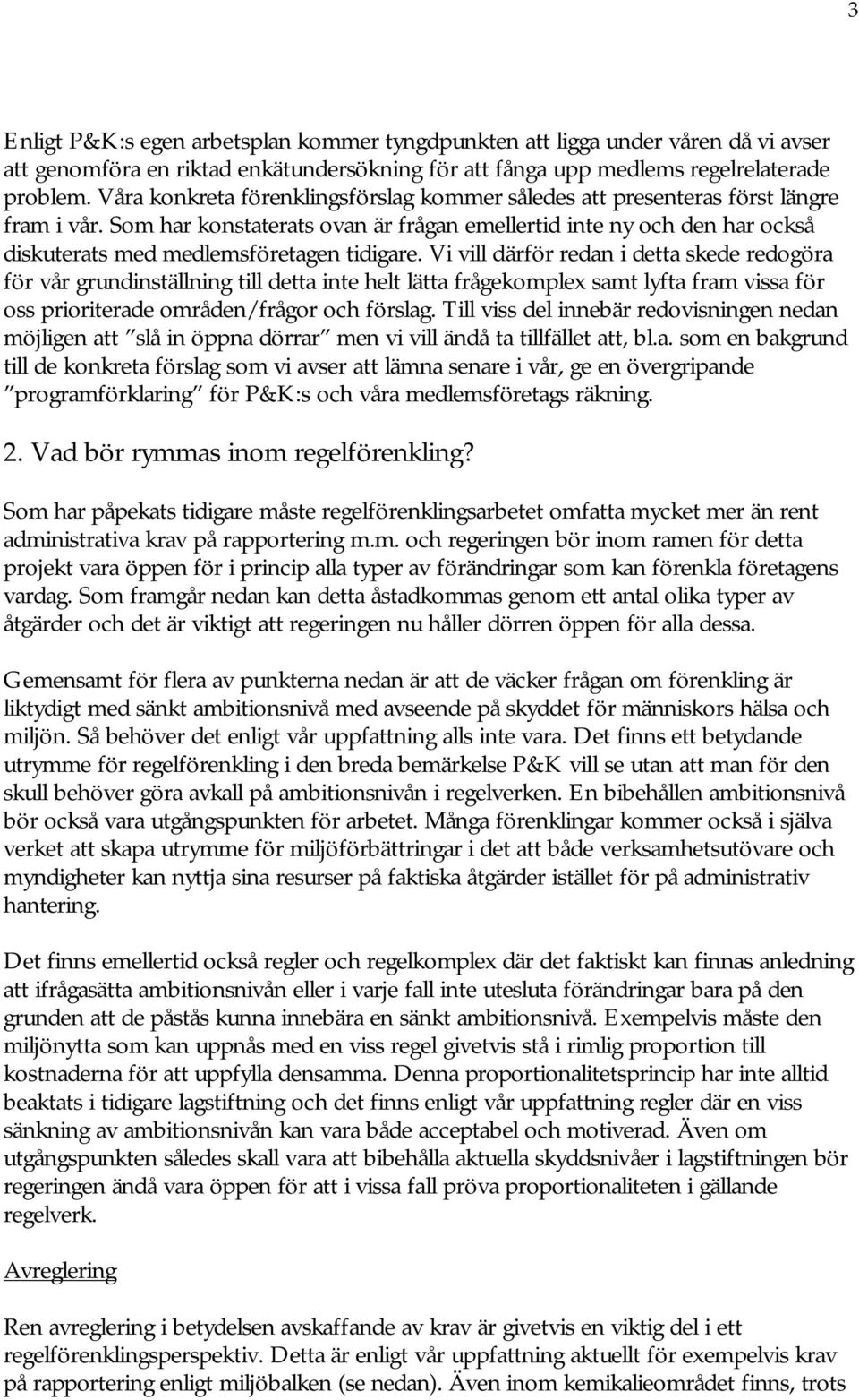 Som har konstaterats ovan är frågan emellertid inte ny och den har också diskuterats med medlemsföretagen tidigare.