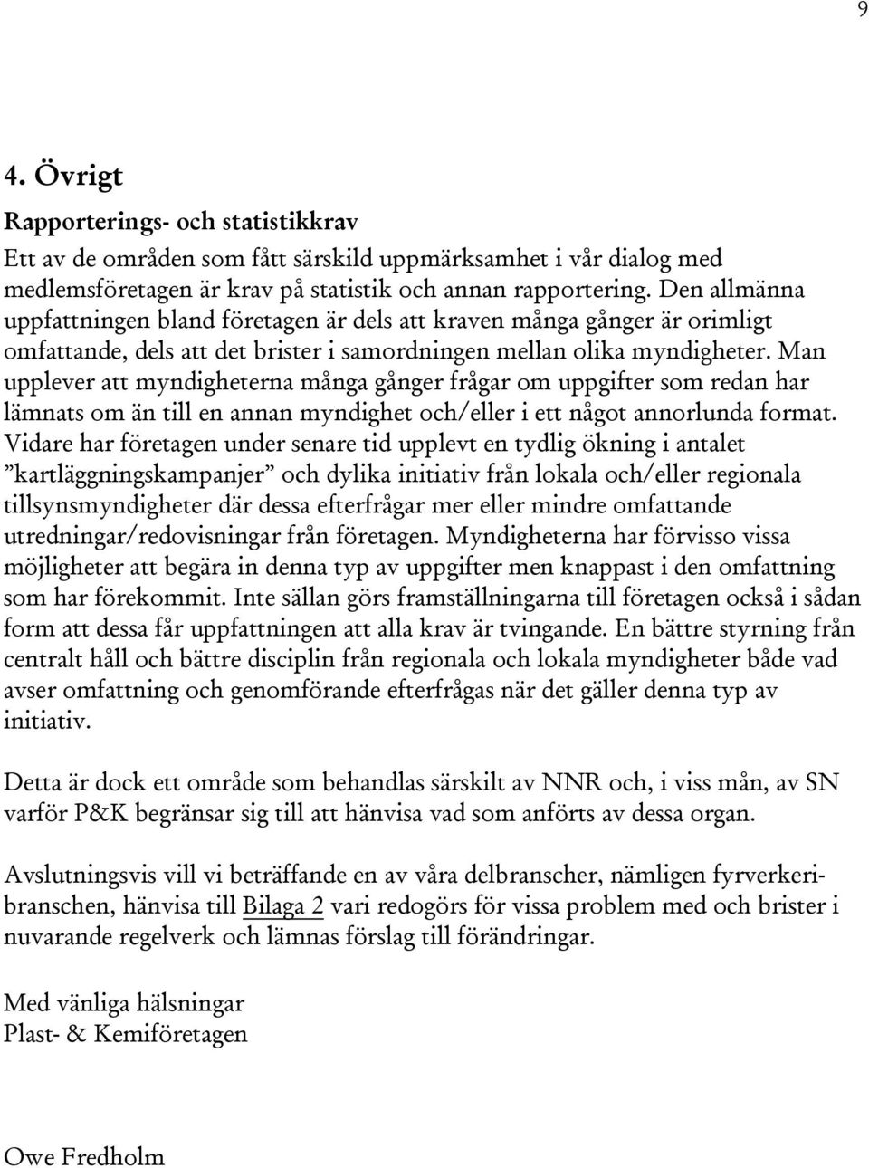 Man upplever att myndigheterna många gånger frågar om uppgifter som redan har lämnats om än till en annan myndighet och/eller i ett något annorlunda format.