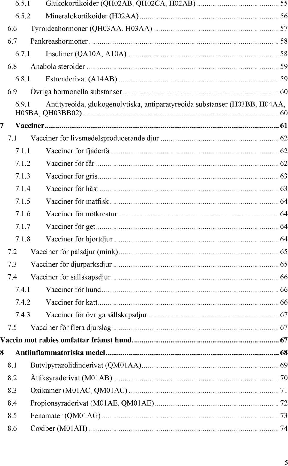 1 Vacciner för livsmedelsproducerande djur... 62 7.1.1 Vacciner för fjäderfä... 62 7.1.2 Vacciner för får... 62 7.1.3 Vacciner för gris... 63 7.1.4 Vacciner för häst... 63 7.1.5 Vacciner för matfisk.