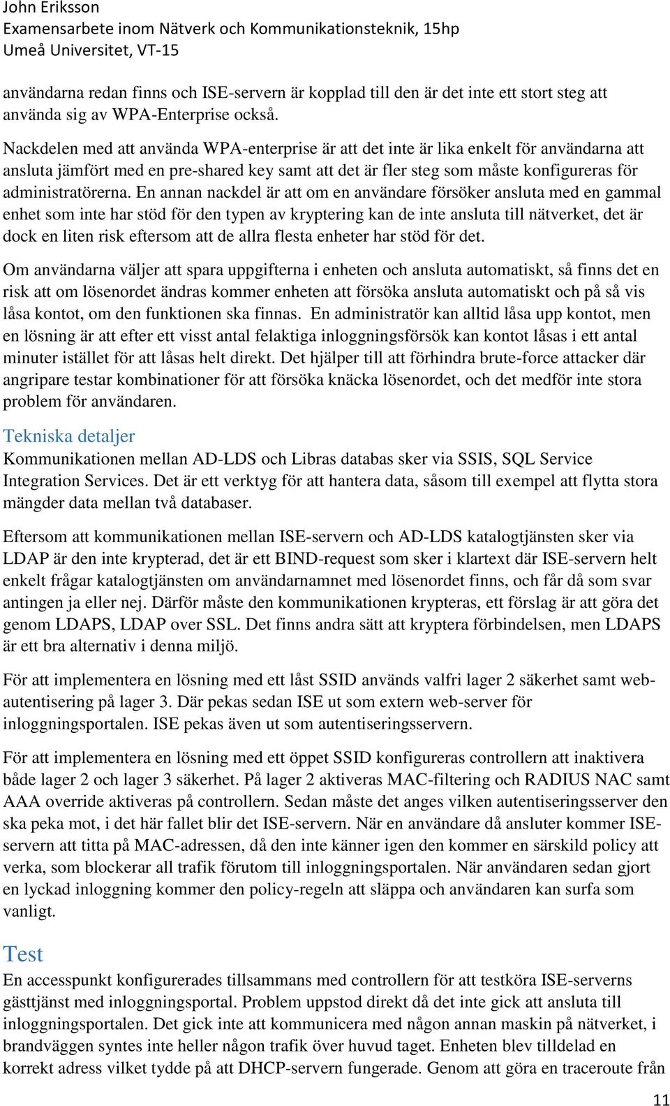 En annan nackdel är att om en användare försöker ansluta med en gammal enhet som inte har stöd för den typen av kryptering kan de inte ansluta till nätverket, det är dock en liten risk eftersom att