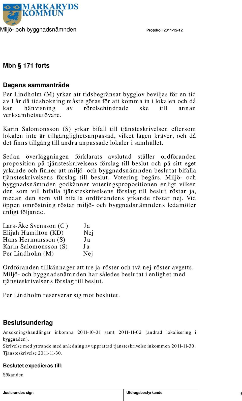 Karin Salomonsson (S) yrkar bifall till tjänsteskrivelsen eftersom lokalen inte är tillgänglighetsanpassad, vilket lagen kräver, och då det finns tillgång till andra anpassade lokaler i samhället.