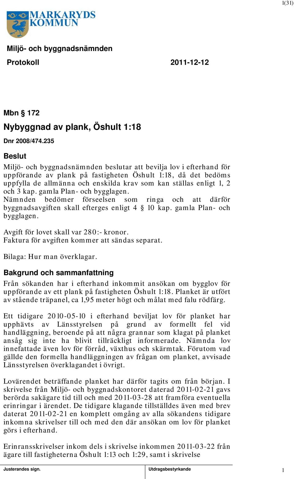 gamla Plan- och bygglagen. Nämnden bedömer förseelsen som ringa och att därför byggnadsavgiften skall efterges enligt 4 0 kap. gamla Plan- och bygglagen. Avgift för lovet skall var 280:- kronor.