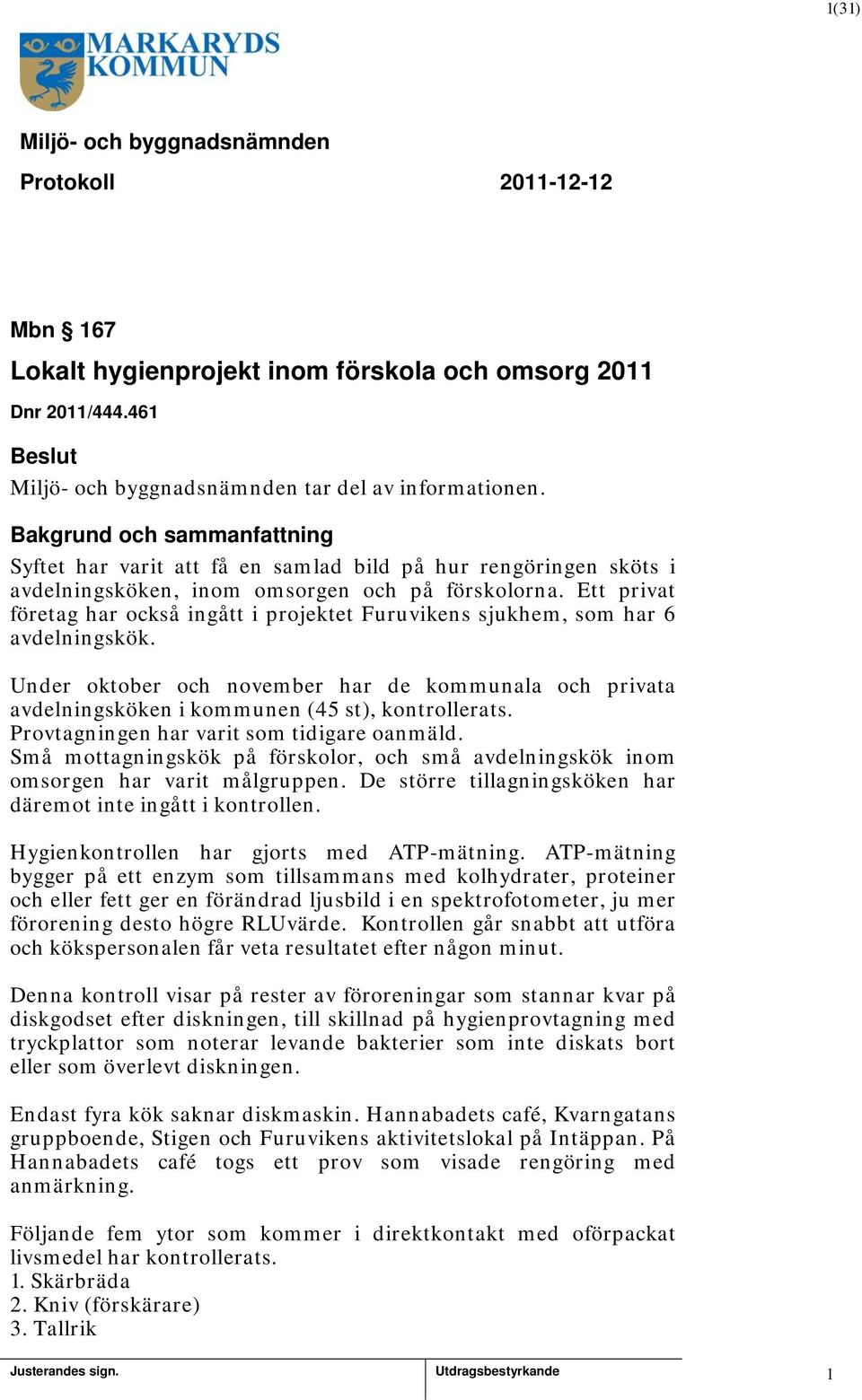 Ett privat företag har också ingått i projektet Furuvikens sjukhem, som har 6 avdelningskök. Under oktober och november har de kommunala och privata avdelningsköken i kommunen (45 st), kontrollerats.