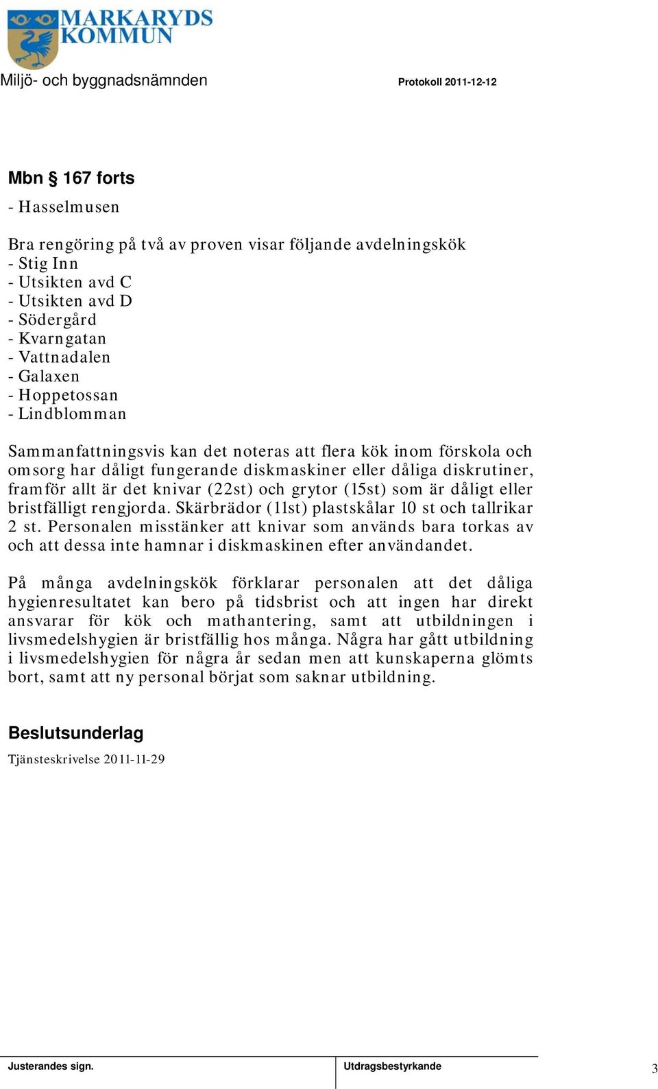 som är dåligt eller bristfälligt rengjorda. Skärbrädor (st) plastskålar 0 st och tallrikar 2 st.