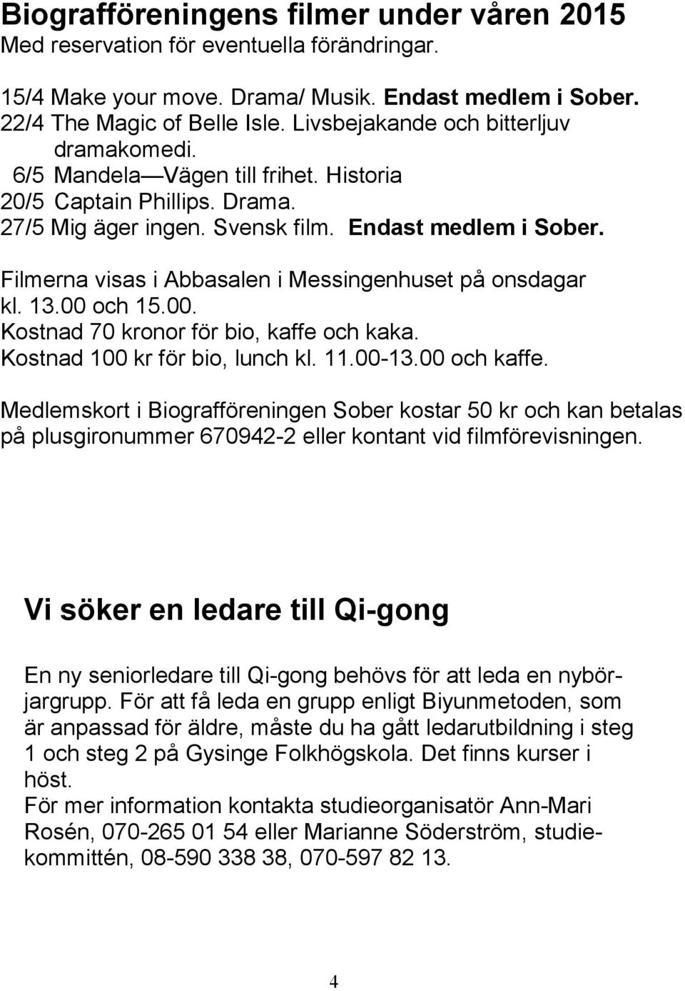 Filmerna visas i Abbasalen i Messingenhuset på onsdagar kl. 13.00 och 15.00. Kostnad 70 kronor för bio, kaffe och kaka. Kostnad 100 kr för bio, lunch kl. 11.00-13.00 och kaffe.