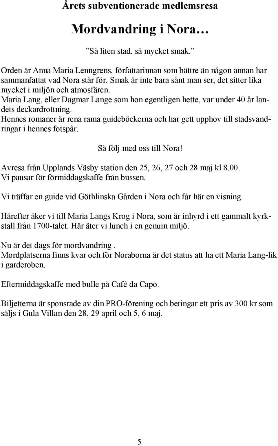 Hennes romaner är rena rama guideböckerna och har gett upphov till stadsvandringar i hennes fotspår. Så följ med oss till Nora! Avresa från Upplands Väsby station den 25, 26, 27 och 28 maj kl 8.00.