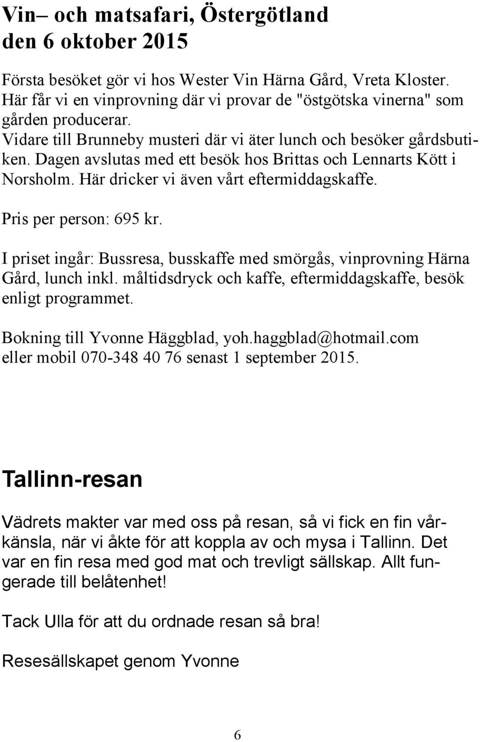 Pris per person: 695 kr. I priset ingår: Bussresa, busskaffe med smörgås, vinprovning Härna Gård, lunch inkl. måltidsdryck och kaffe, eftermiddagskaffe, besök enligt programmet.