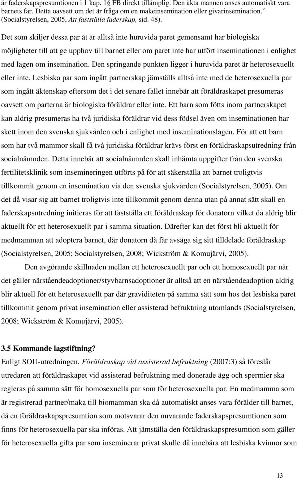 Det som skiljer dessa par åt är alltså inte huruvida paret gemensamt har biologiska möjligheter till att ge upphov till barnet eller om paret inte har utfört inseminationen i enlighet med lagen om