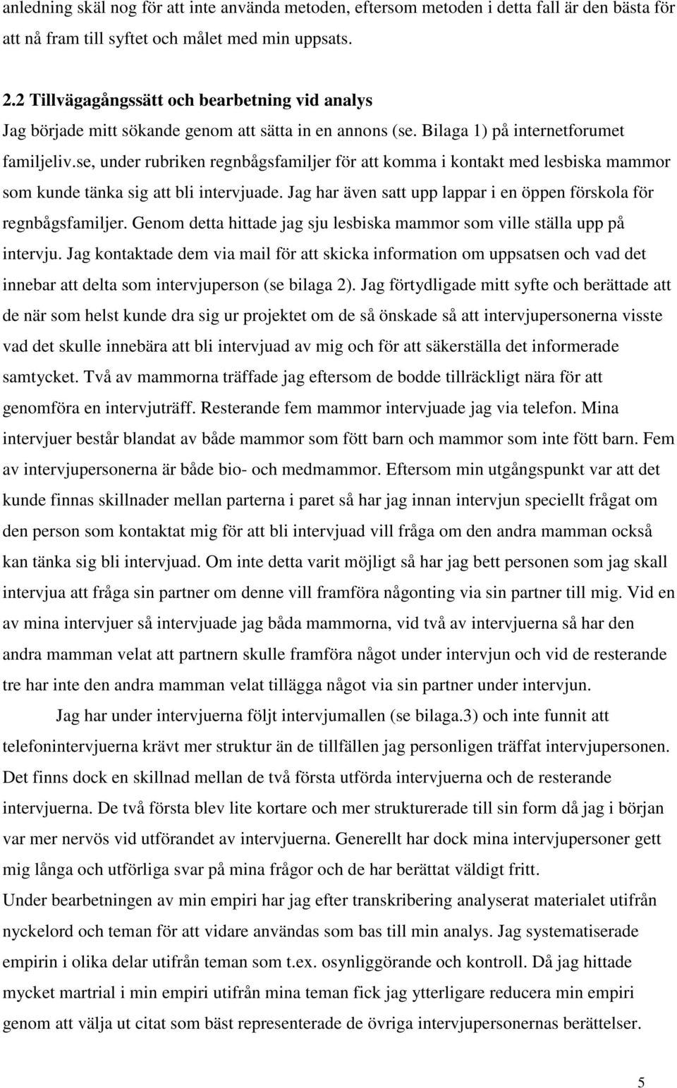 se, under rubriken regnbågsfamiljer för att komma i kontakt med lesbiska mammor som kunde tänka sig att bli intervjuade. Jag har även satt upp lappar i en öppen förskola för regnbågsfamiljer.