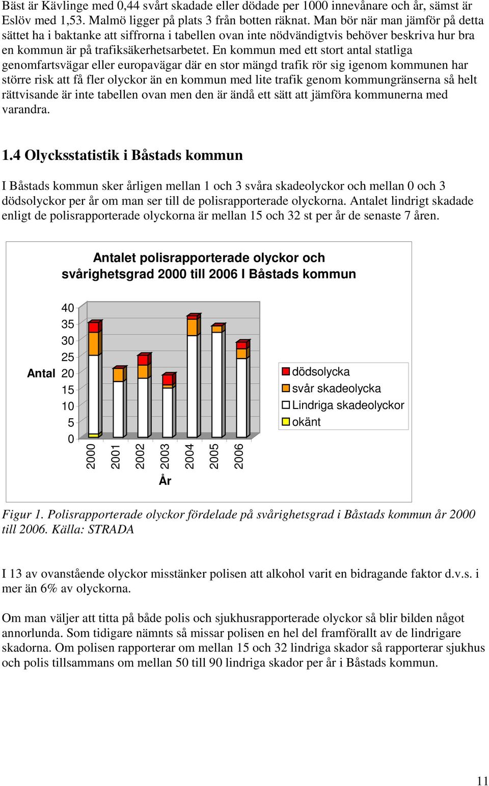 En kommun med ett stort antal statliga genomfartsvägar eller europavägar där en stor mängd trafik rör sig igenom kommunen har större risk att få fler olyckor än en kommun med lite trafik genom