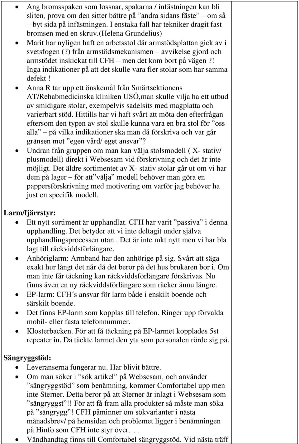 ) från armstödsmekanismen avvikelse gjord och armstödet inskickat till CFH men det kom bort på vägen?! Inga indikationer på att det skulle vara fler stolar som har samma defekt!