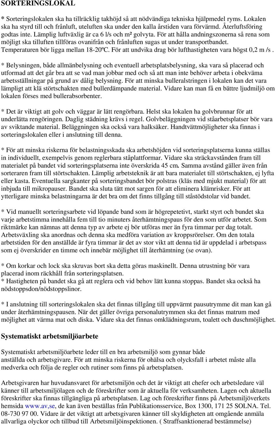 För att hålla andningszonerna så rena som möjligt ska tilluften tillföras ovanifrån och frånluften sugas ut under transportbandet. Temperaturen bör ligga mellan 18-20ºC.